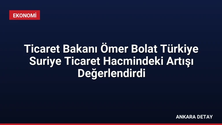 Ticaret Bakanı Ömer Bolat Türkiye Suriye Ticaret Hacmindeki Artışı Değerlendirdi