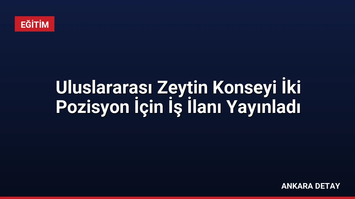 Uluslararası Zeytin Konseyi İki Pozisyon İçin İş İlanı Yayınladı