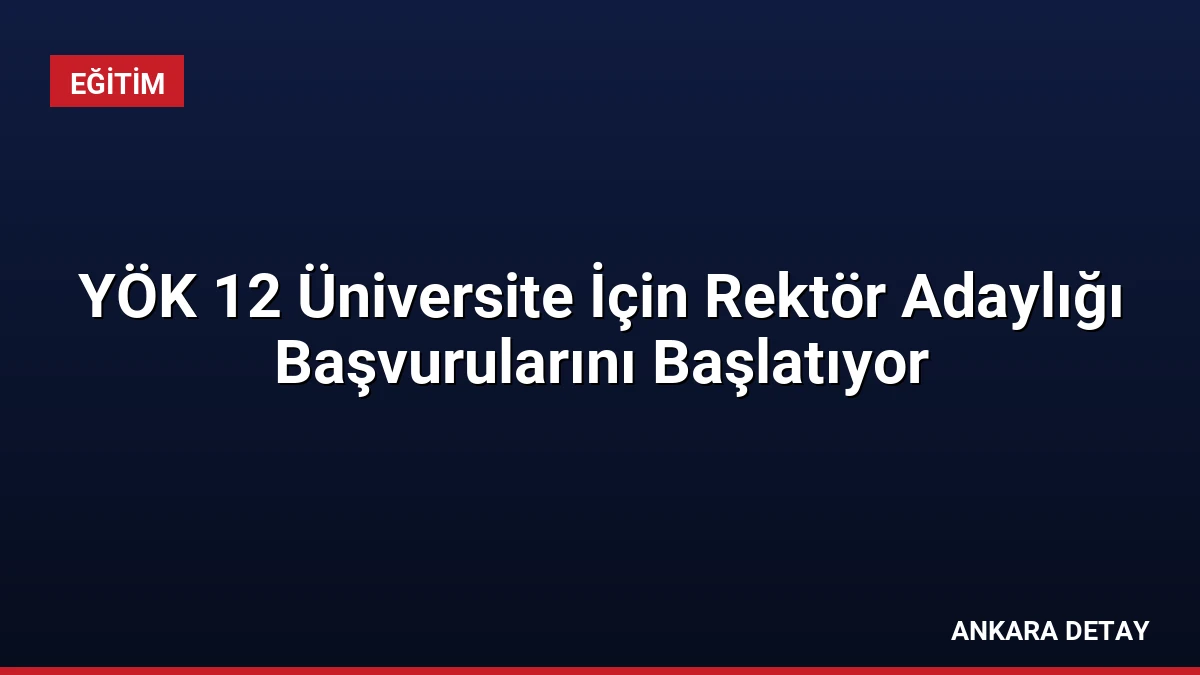 YÖK 12 Üniversite İçin Rektör Adaylığı Başvurularını Başlatıyor