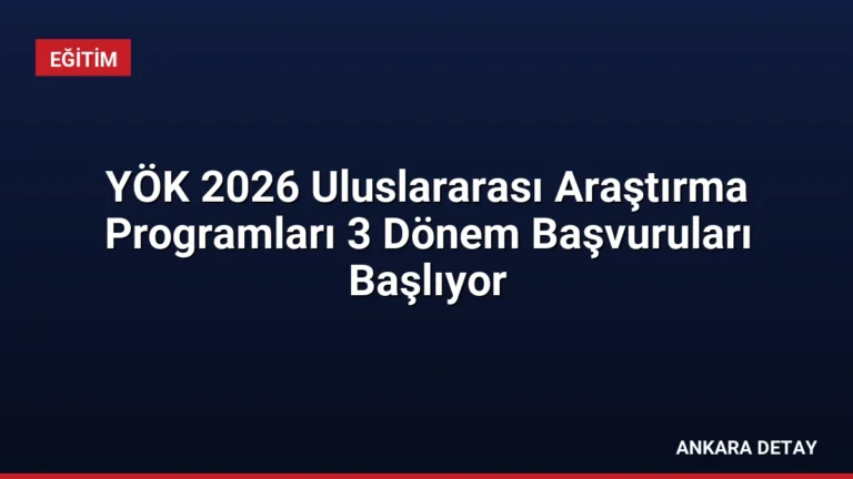 YÖK 2026 Uluslararası Araştırma Programları 3 Dönem Başvuruları Başlıyor