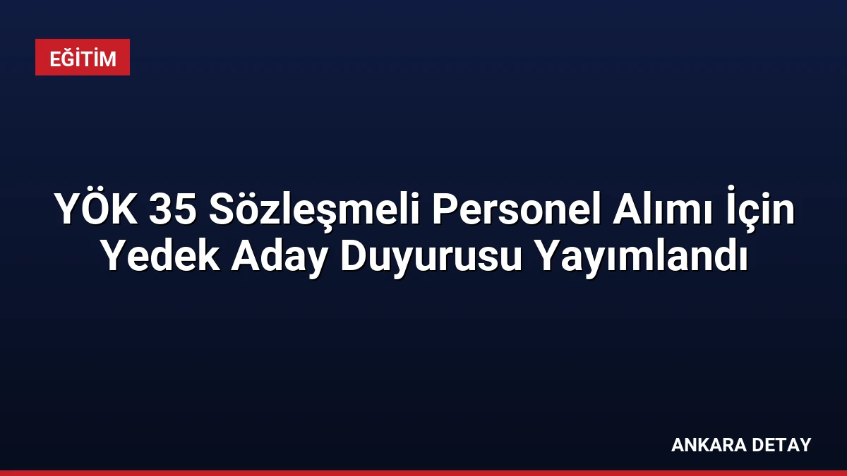 YÖK 35 Sözleşmeli Personel Alımı İçin Yedek Aday Duyurusu Yayımlandı
