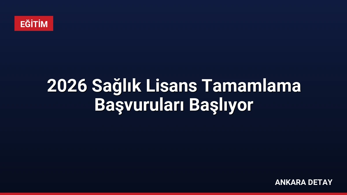 2026 Sağlık Lisans Tamamlama Başvuruları Başlıyor