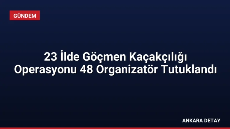 23 İlde Göçmen Kaçakçılığı Operasyonu 48 Organizatör Tutuklandı