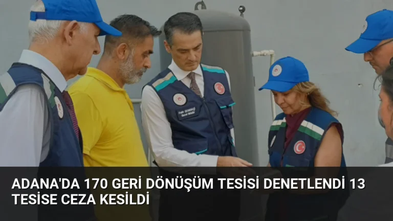 Adana’da 170 Geri Dönüşüm Tesisi Denetlendi 13 Tesise Ceza Kesildi
