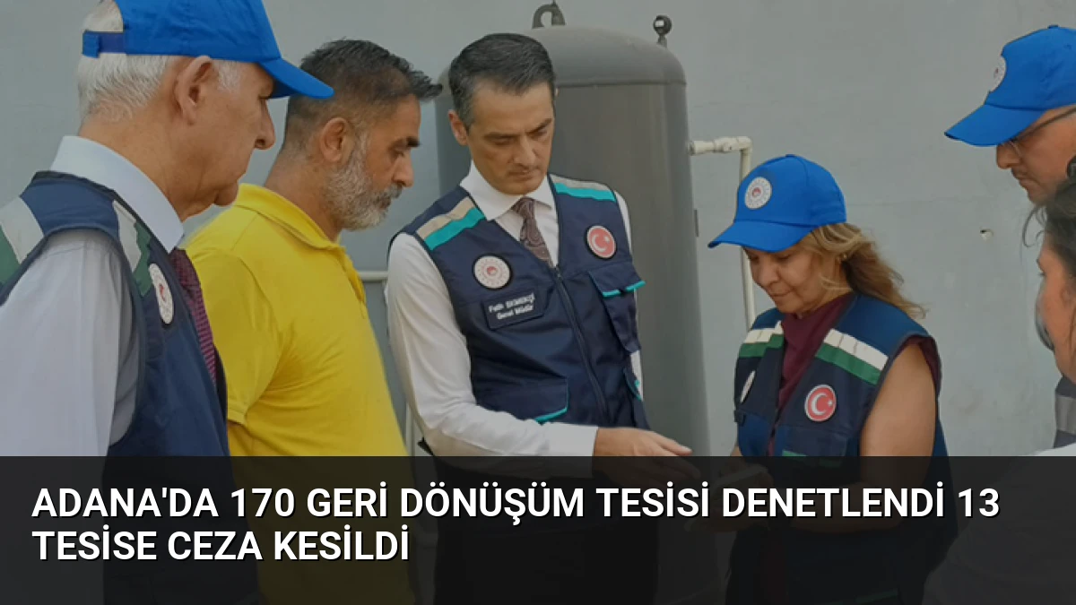 Adana’da 170 Geri Dönüşüm Tesisi Denetlendi 13 Tesise Ceza Kesildi