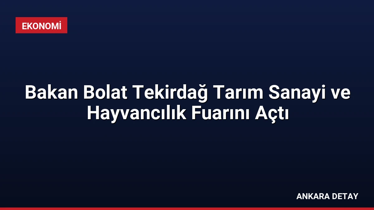 Bakan Bolat Tekirdağ Tarım Sanayi ve Hayvancılık Fuarını Açtı