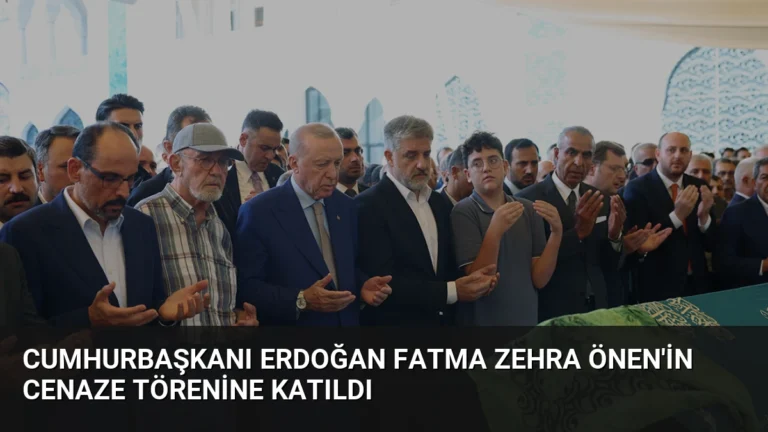 Cumhurbaşkanı Erdoğan Fatma Zehra Önen’in Cenaze Törenine Katıldı