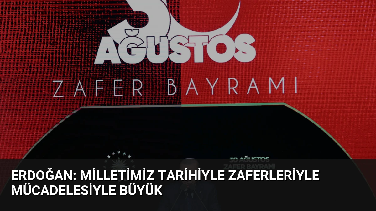 Erdoğan: Milletimiz Tarihiyle Zaferleriyle Mücadelesiyle Büyük