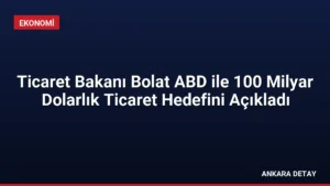Ticaret Bakanı Bolat ABD ile 100 Milyar Dolarlık Ticaret Hedefini Açıkladı