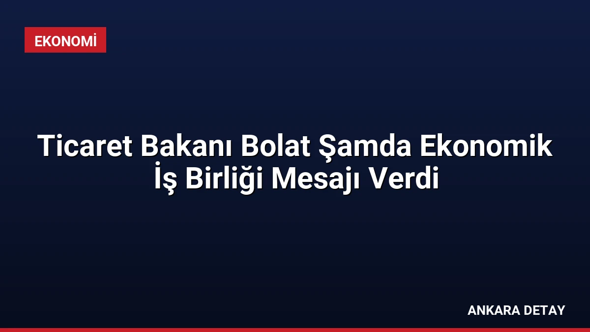 Ticaret Bakanı Bolat Şamda Ekonomik İş Birliği Mesajı Verdi