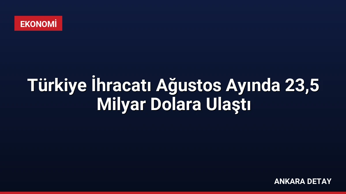 Türkiye İhracatı Ağustos Ayında 23,5 Milyar Dolara Ulaştı
