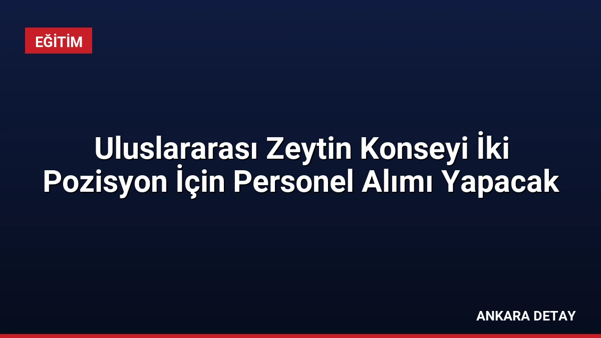 Uluslararası Zeytin Konseyi İki Pozisyon İçin Personel Alımı Yapacak
