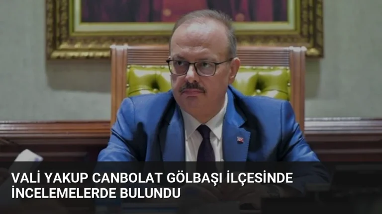 Vali Yakup Canbolat Gölbaşı ilçesinde incelemelerde bulundu