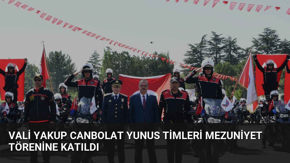 Vali Yakup Canbolat Yunus Timleri Mezuniyet Törenine Katıldı