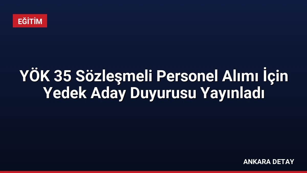 YÖK 35 Sözleşmeli Personel Alımı İçin Yedek Aday Duyurusu Yayınladı
