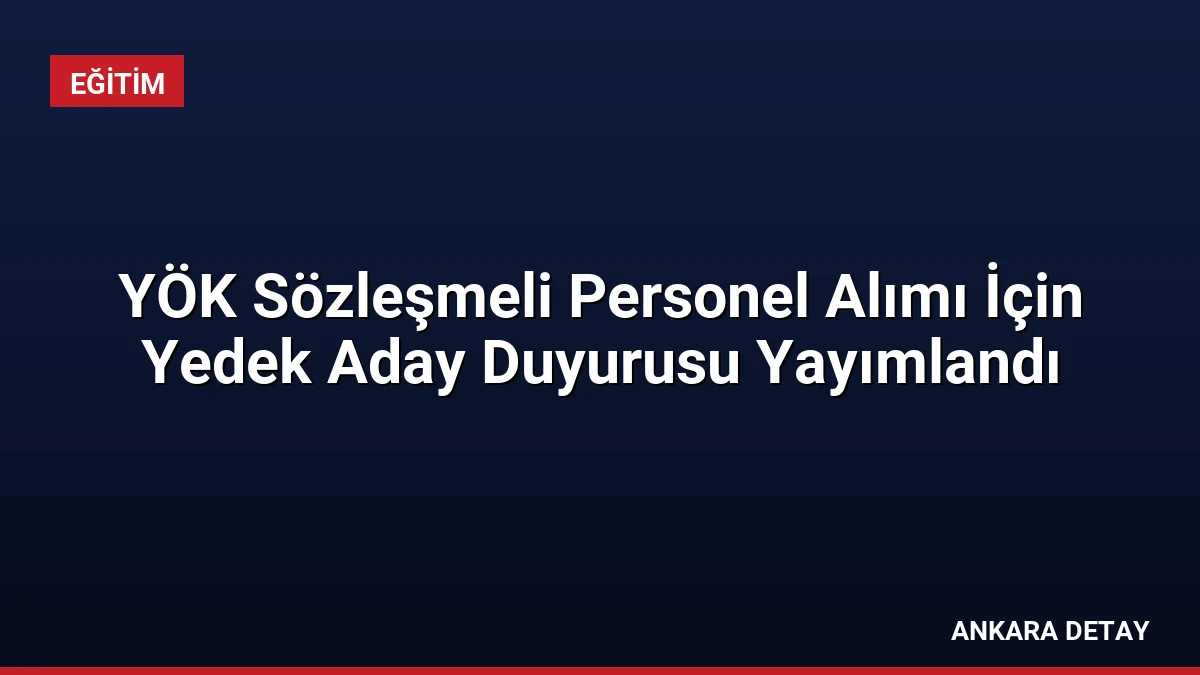 YÖK Sözleşmeli Personel Alımı İçin Yedek Aday Duyurusu Yayımlandı