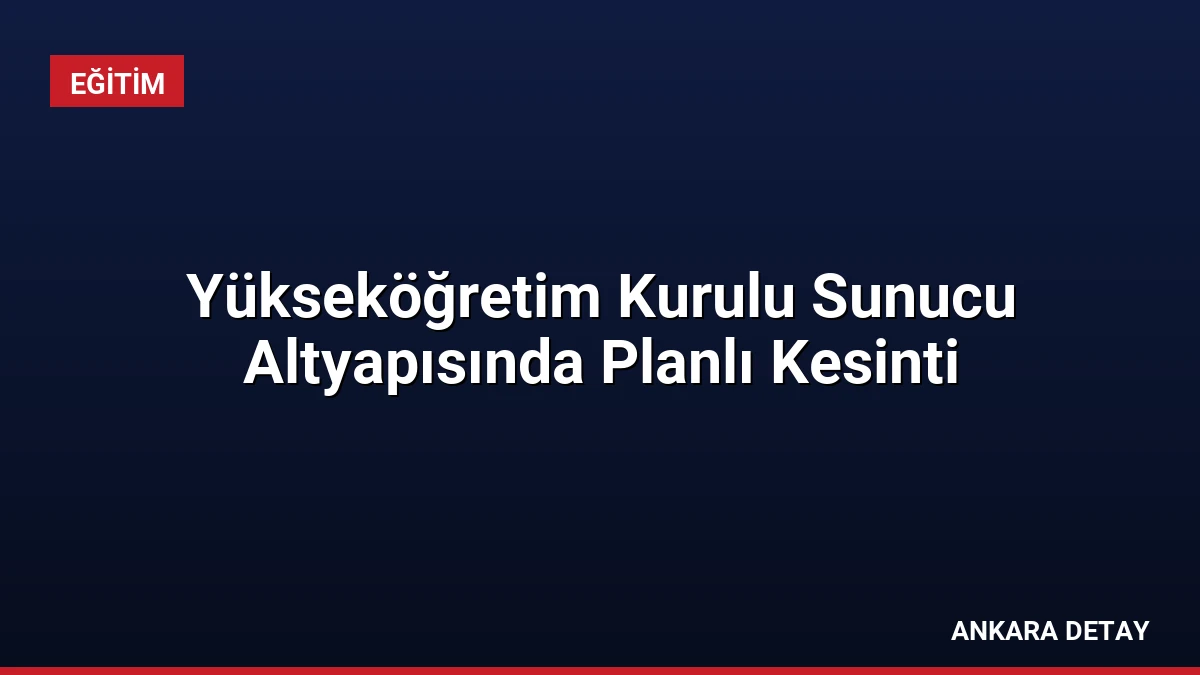 Yükseköğretim Kurulu Sunucu Altyapısında Planlı Kesinti