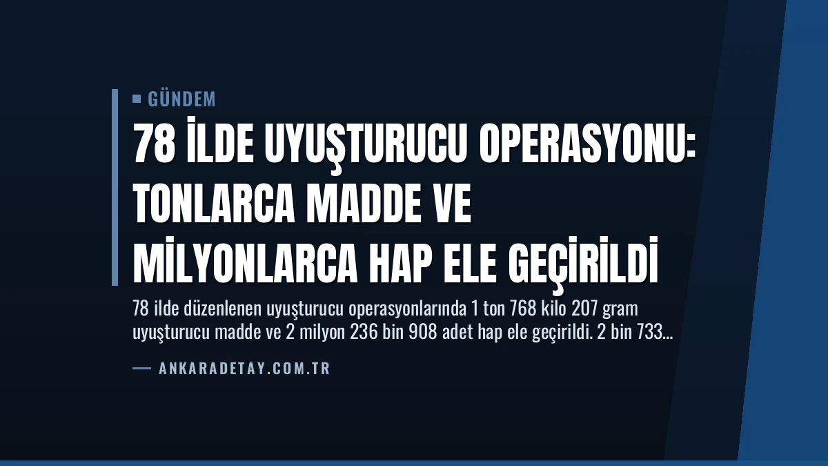 78 İlde Uyuşturucu Operasyonu: Tonlarca Madde ve Milyonlarca Hap Ele Geçirildi