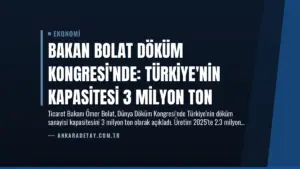 Bakan Bolat Döküm Kongresi’nde: Türkiye’nin Kapasitesi 3 Milyon Ton