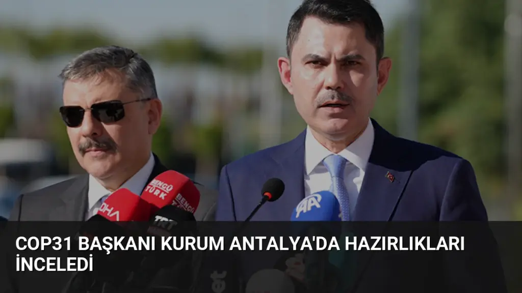 COP31 Başkanı Kurum Antalya'da Hazırlıkları İnceledi