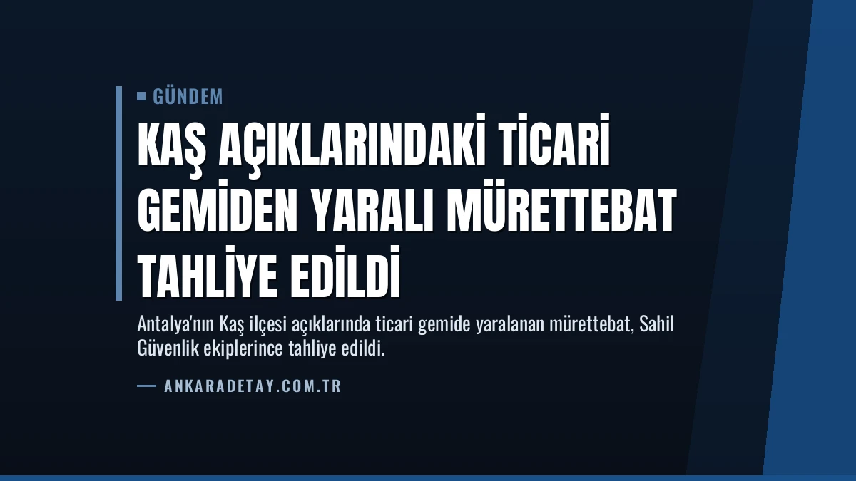Kaş Açıklarındaki Ticari Gemiden Yaralı Mürettebat Tahliye Edildi