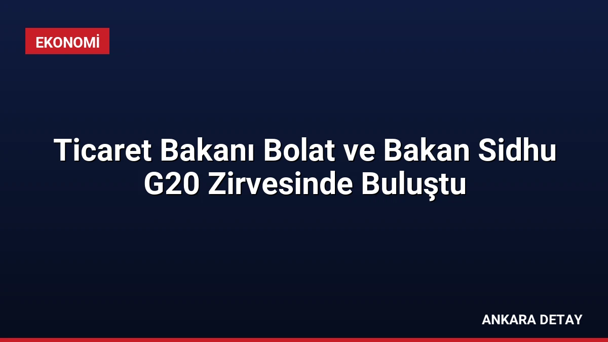 Ticaret Bakanı Bolat ve Bakan Sidhu G20 Zirvesinde Buluştu