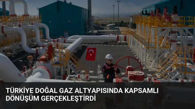 Türkiye Doğal Gaz Altyapısında Kapsamlı Dönüşüm Gerçekleştirdi