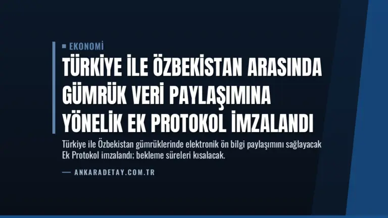 Türkiye ile Özbekistan Arasında Gümrük Veri Paylaşımına Yönelik Ek Protokol İmzalandı